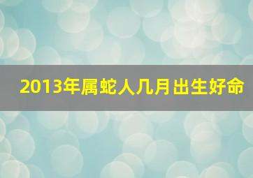 2013年属蛇人几月出生好命