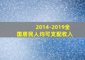 2014-2019全国居民人均可支配收入