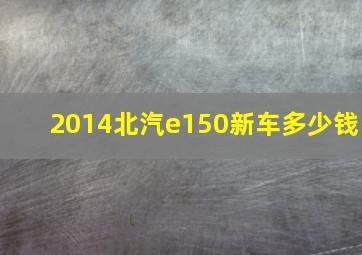 2014北汽e150新车多少钱