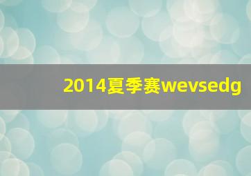 2014夏季赛wevsedg