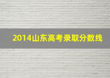 2014山东高考录取分数线