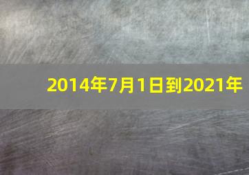 2014年7月1日到2021年