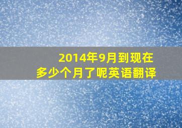 2014年9月到现在多少个月了呢英语翻译