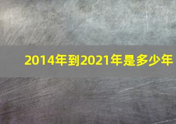 2014年到2021年是多少年