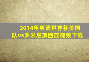 2014年男篮世界杯美国队vs多米尼加回放视频下载