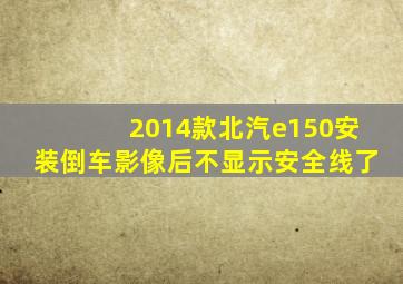 2014款北汽e150安装倒车影像后不显示安全线了