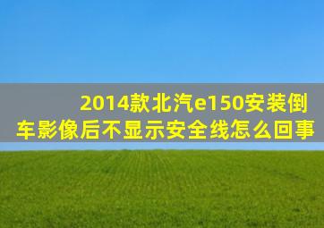 2014款北汽e150安装倒车影像后不显示安全线怎么回事