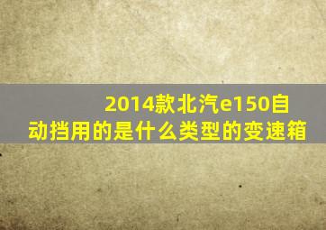 2014款北汽e150自动挡用的是什么类型的变速箱