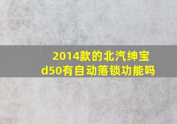 2014款的北汽绅宝d50有自动落锁功能吗