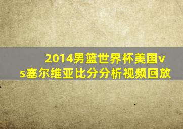 2014男篮世界杯美国vs塞尔维亚比分分析视频回放