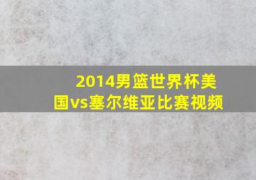 2014男篮世界杯美国vs塞尔维亚比赛视频