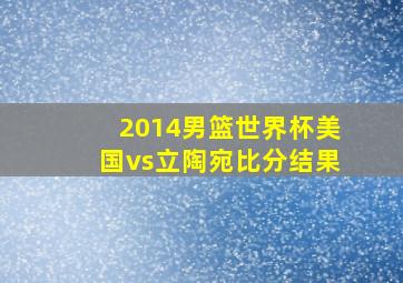 2014男篮世界杯美国vs立陶宛比分结果