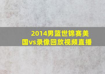 2014男篮世锦赛美国vs录像回放视频直播