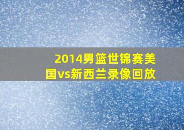 2014男篮世锦赛美国vs新西兰录像回放