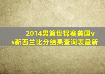 2014男篮世锦赛美国vs新西兰比分结果查询表最新