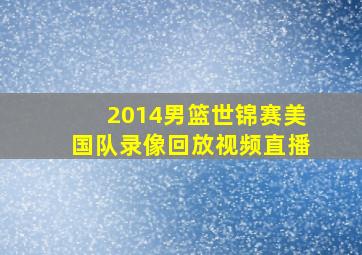 2014男篮世锦赛美国队录像回放视频直播