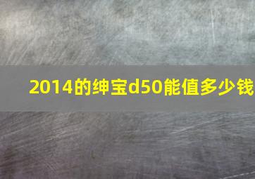 2014的绅宝d50能值多少钱