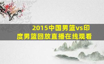 2015中国男篮vs印度男篮回放直播在线观看