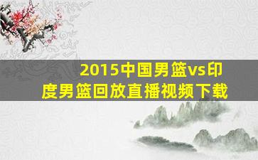 2015中国男篮vs印度男篮回放直播视频下载