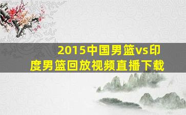 2015中国男篮vs印度男篮回放视频直播下载