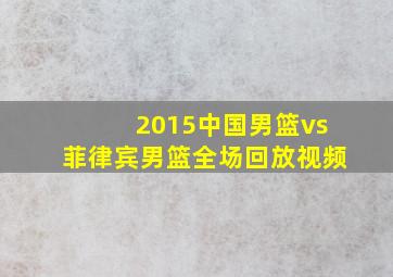 2015中国男篮vs菲律宾男篮全场回放视频