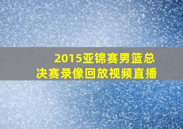 2015亚锦赛男篮总决赛录像回放视频直播