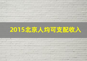 2015北京人均可支配收入