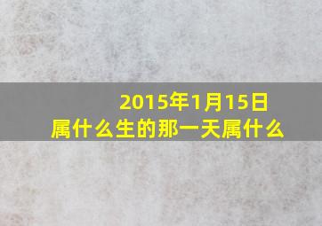 2015年1月15日属什么生的那一天属什么