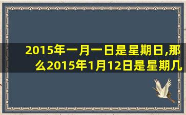 2015年一月一日是星期日,那么2015年1月12日是星期几