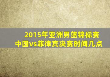 2015年亚洲男篮锦标赛中国vs菲律宾决赛时间几点