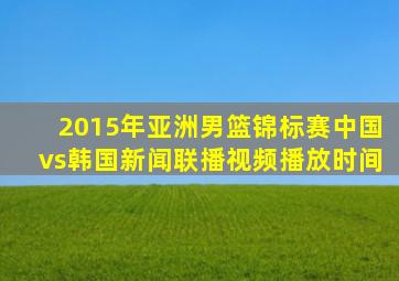 2015年亚洲男篮锦标赛中国vs韩国新闻联播视频播放时间