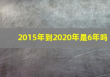 2015年到2020年是6年吗