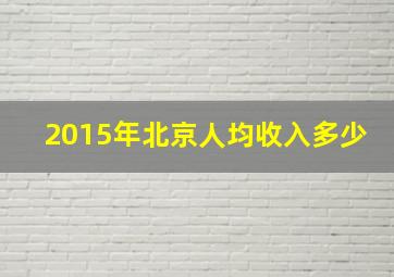 2015年北京人均收入多少