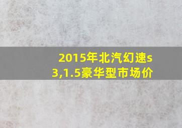 2015年北汽幻速s3,1.5豪华型市场价