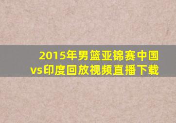 2015年男篮亚锦赛中国vs印度回放视频直播下载