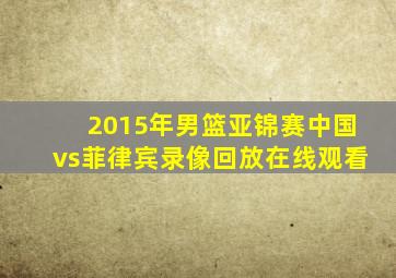 2015年男篮亚锦赛中国vs菲律宾录像回放在线观看