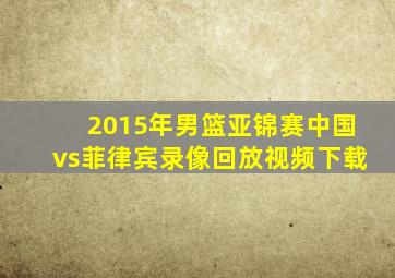 2015年男篮亚锦赛中国vs菲律宾录像回放视频下载