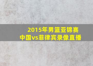 2015年男篮亚锦赛中国vs菲律宾录像直播