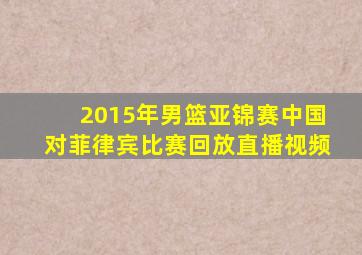 2015年男篮亚锦赛中国对菲律宾比赛回放直播视频