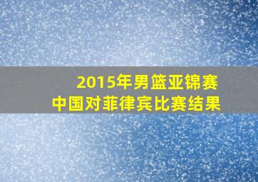 2015年男篮亚锦赛中国对菲律宾比赛结果