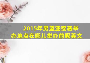 2015年男篮亚锦赛举办地点在哪儿举办的呢英文