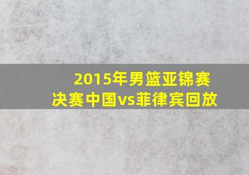 2015年男篮亚锦赛决赛中国vs菲律宾回放