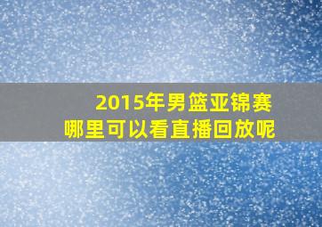 2015年男篮亚锦赛哪里可以看直播回放呢