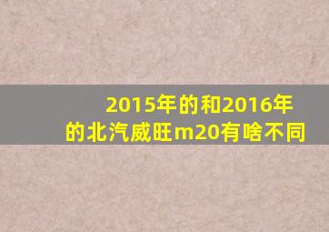 2015年的和2016年的北汽威旺m20有啥不同