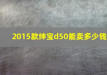 2015款绅宝d50能卖多少钱