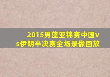 2015男篮亚锦赛中国vs伊朗半决赛全场录像回放