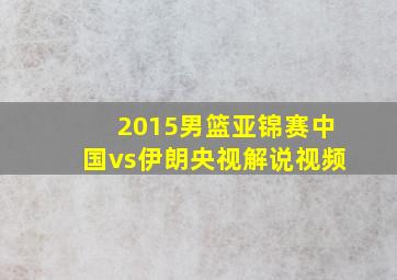 2015男篮亚锦赛中国vs伊朗央视解说视频