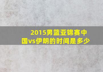 2015男篮亚锦赛中国vs伊朗的时间是多少