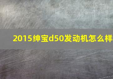 2015绅宝d50发动机怎么样