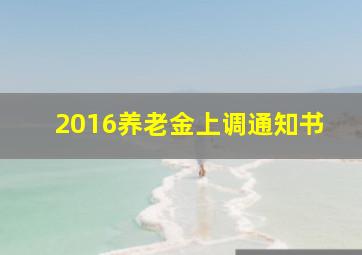 2016养老金上调通知书